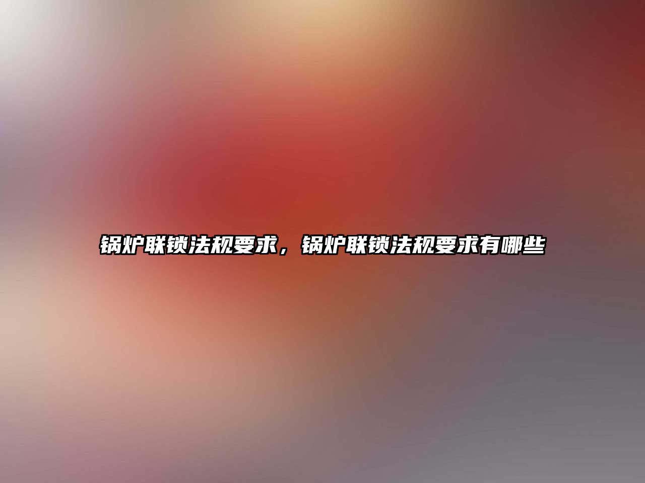 鍋爐聯(lián)鎖法規(guī)要求，鍋爐聯(lián)鎖法規(guī)要求有哪些