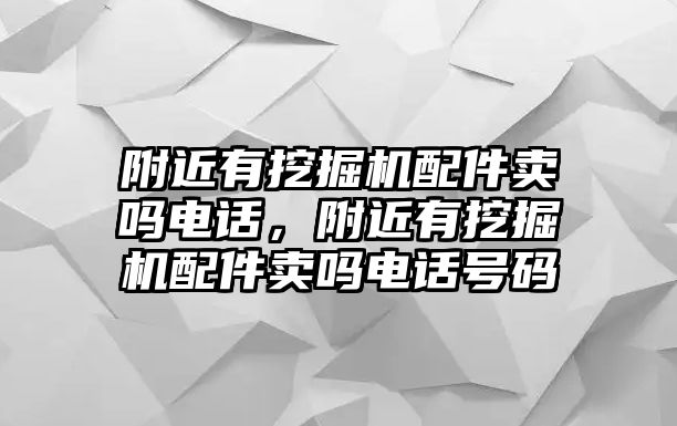 附近有挖掘機(jī)配件賣嗎電話，附近有挖掘機(jī)配件賣嗎電話號碼