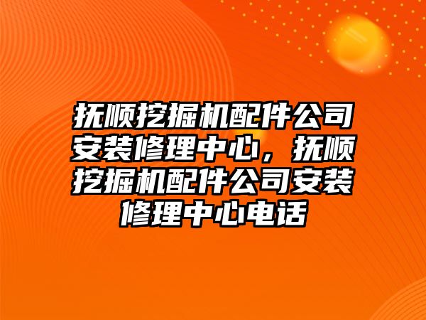 撫順挖掘機配件公司安裝修理中心，撫順挖掘機配件公司安裝修理中心電話