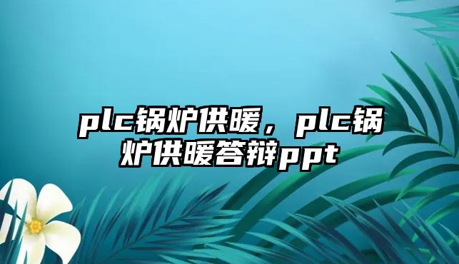 plc鍋爐供暖，plc鍋爐供暖答辯ppt