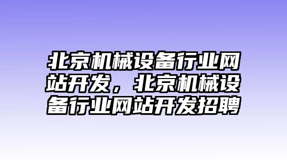 北京機械設(shè)備行業(yè)網(wǎng)站開發(fā)，北京機械設(shè)備行業(yè)網(wǎng)站開發(fā)招聘