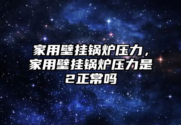 家用壁掛鍋爐壓力，家用壁掛鍋爐壓力是2正常嗎