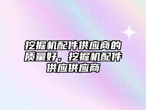 挖掘機配件供應商的質量好，挖掘機配件供應供應商