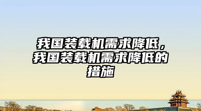 我國(guó)裝載機(jī)需求降低，我國(guó)裝載機(jī)需求降低的措施