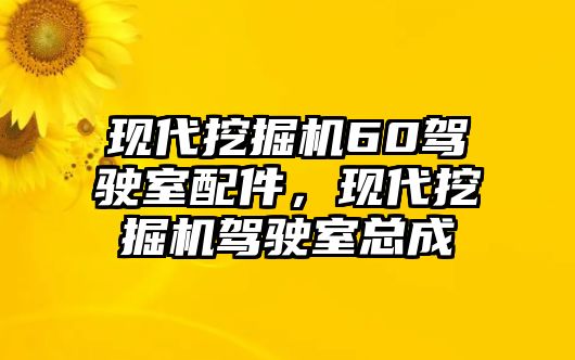 現(xiàn)代挖掘機(jī)60駕駛室配件，現(xiàn)代挖掘機(jī)駕駛室總成