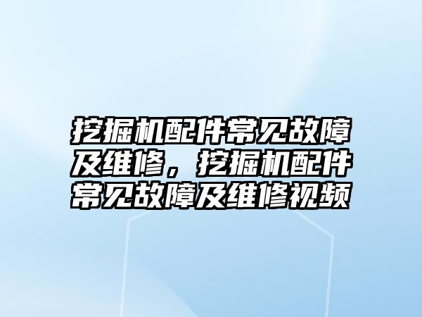 挖掘機(jī)配件常見故障及維修，挖掘機(jī)配件常見故障及維修視頻