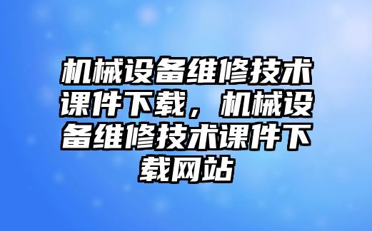 機械設備維修技術課件下載，機械設備維修技術課件下載網(wǎng)站