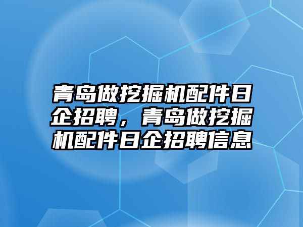 青島做挖掘機(jī)配件日企招聘，青島做挖掘機(jī)配件日企招聘信息