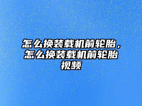 怎么換裝載機(jī)前輪胎，怎么換裝載機(jī)前輪胎視頻