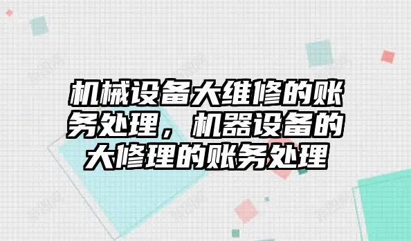 機械設(shè)備大維修的賬務處理，機器設(shè)備的大修理的賬務處理