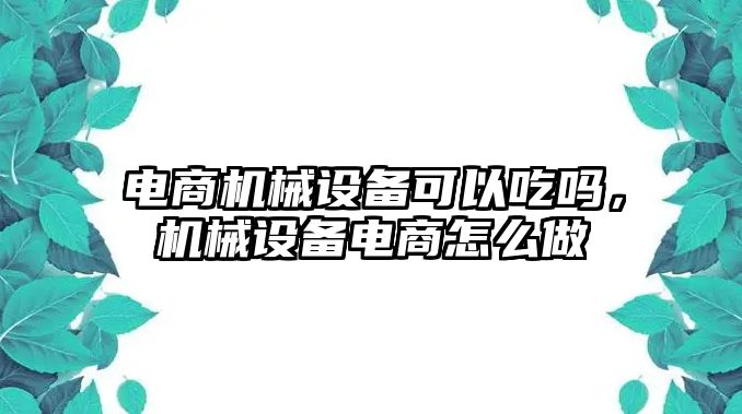 電商機械設(shè)備可以吃嗎，機械設(shè)備電商怎么做