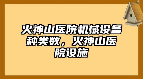 火神山醫(yī)院機械設(shè)備種類數(shù)，火神山醫(yī)院設(shè)施