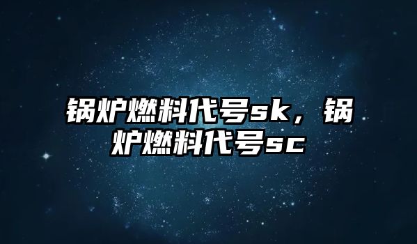 鍋爐燃料代號sk，鍋爐燃料代號sc