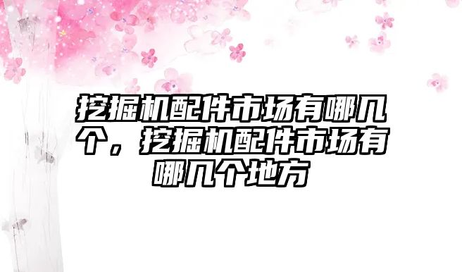 挖掘機(jī)配件市場有哪幾個(gè)，挖掘機(jī)配件市場有哪幾個(gè)地方