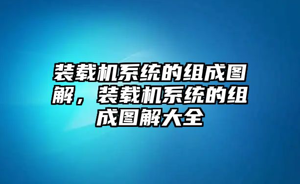 裝載機(jī)系統(tǒng)的組成圖解，裝載機(jī)系統(tǒng)的組成圖解大全