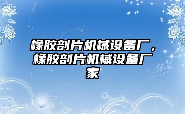 橡膠剖片機(jī)械設(shè)備廠，橡膠剖片機(jī)械設(shè)備廠家