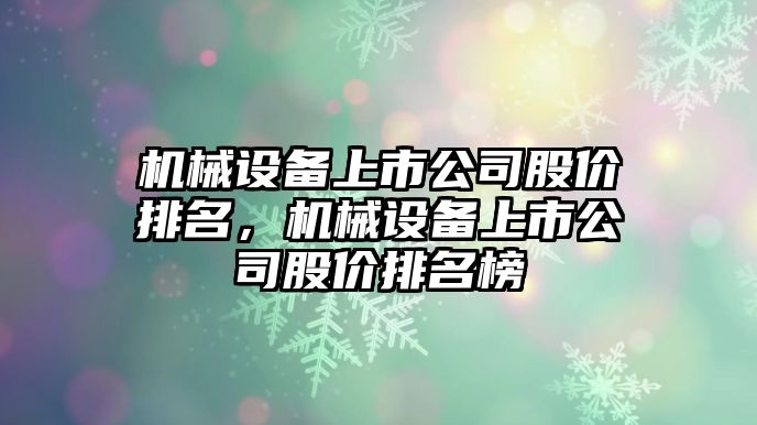 機械設(shè)備上市公司股價排名，機械設(shè)備上市公司股價排名榜