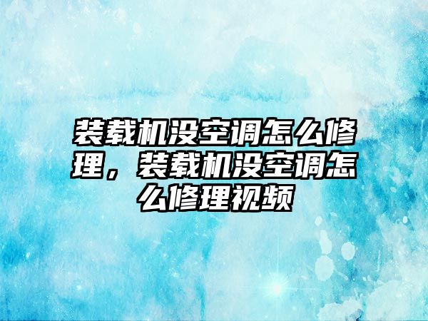 裝載機(jī)沒空調(diào)怎么修理，裝載機(jī)沒空調(diào)怎么修理視頻