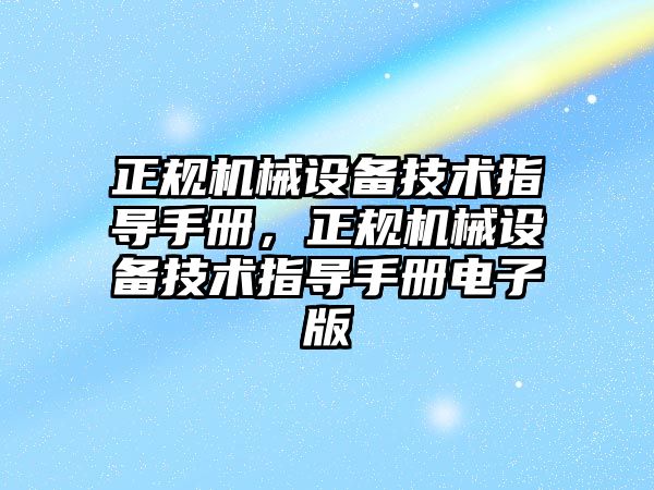 正規(guī)機械設(shè)備技術(shù)指導手冊，正規(guī)機械設(shè)備技術(shù)指導手冊電子版