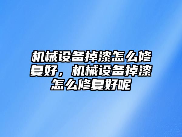 機械設備掉漆怎么修復好，機械設備掉漆怎么修復好呢