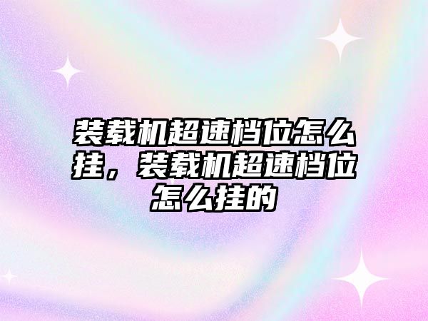 裝載機超速檔位怎么掛，裝載機超速檔位怎么掛的