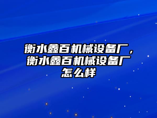 衡水鑫百機(jī)械設(shè)備廠，衡水鑫百機(jī)械設(shè)備廠怎么樣