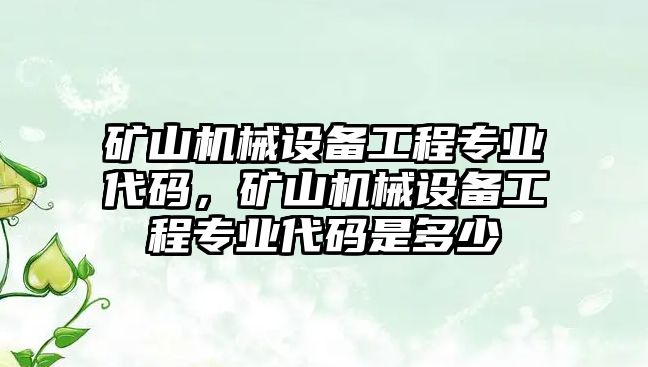 礦山機(jī)械設(shè)備工程專業(yè)代碼，礦山機(jī)械設(shè)備工程專業(yè)代碼是多少