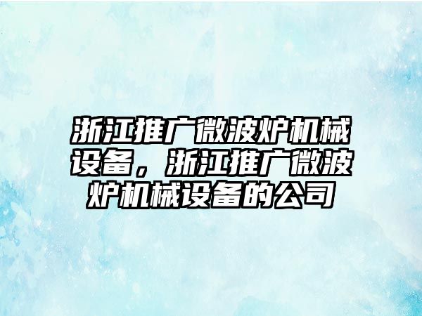 浙江推廣微波爐機械設備，浙江推廣微波爐機械設備的公司