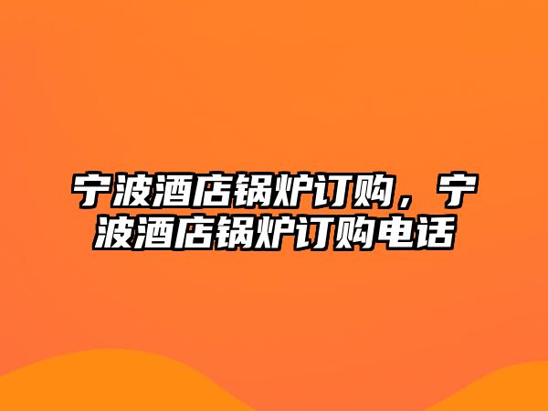 寧波酒店鍋爐訂購，寧波酒店鍋爐訂購電話