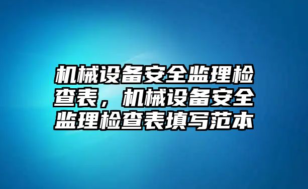 機(jī)械設(shè)備安全監(jiān)理檢查表，機(jī)械設(shè)備安全監(jiān)理檢查表填寫范本