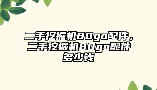 二手挖掘機80go配件，二手挖掘機80go配件多少錢