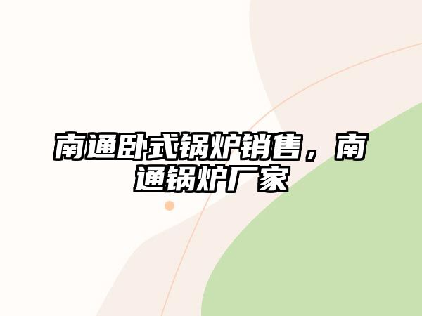 南通臥式鍋爐銷售，南通鍋爐廠家