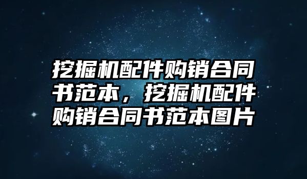 挖掘機(jī)配件購銷合同書范本，挖掘機(jī)配件購銷合同書范本圖片