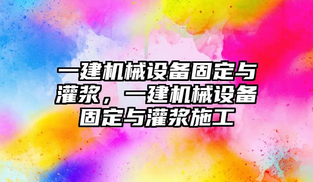 一建機(jī)械設(shè)備固定與灌漿，一建機(jī)械設(shè)備固定與灌漿施工