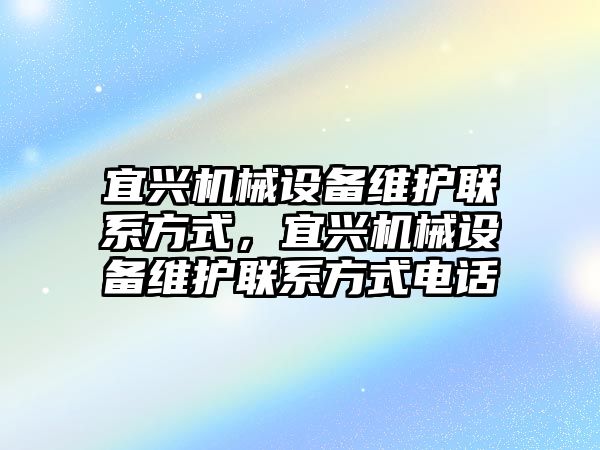 宜興機(jī)械設(shè)備維護(hù)聯(lián)系方式，宜興機(jī)械設(shè)備維護(hù)聯(lián)系方式電話