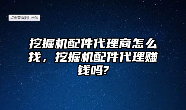 挖掘機(jī)配件代理商怎么找，挖掘機(jī)配件代理賺錢(qián)嗎?