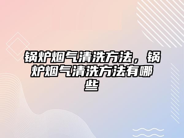 鍋爐煙氣清洗方法，鍋爐煙氣清洗方法有哪些