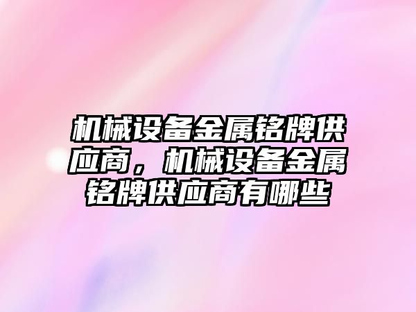 機械設備金屬銘牌供應商，機械設備金屬銘牌供應商有哪些