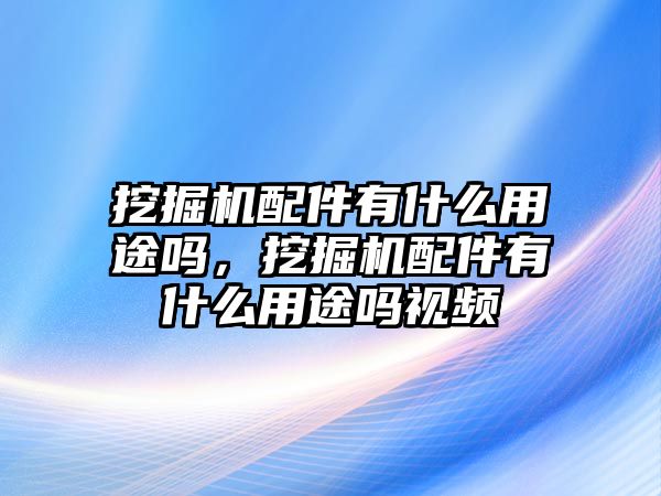 挖掘機配件有什么用途嗎，挖掘機配件有什么用途嗎視頻