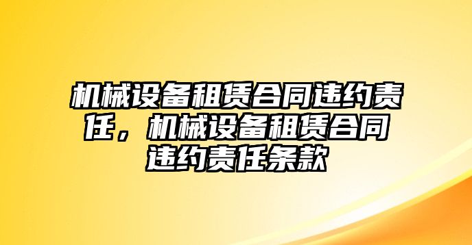 機(jī)械設(shè)備租賃合同違約責(zé)任，機(jī)械設(shè)備租賃合同違約責(zé)任條款