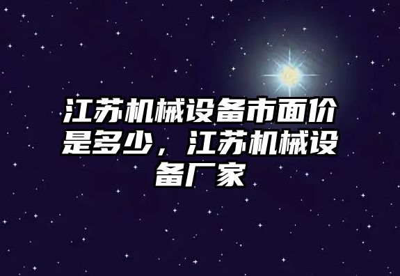 江蘇機(jī)械設(shè)備市面價(jià)是多少，江蘇機(jī)械設(shè)備廠家