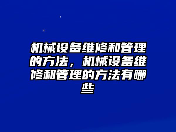 機(jī)械設(shè)備維修和管理的方法，機(jī)械設(shè)備維修和管理的方法有哪些