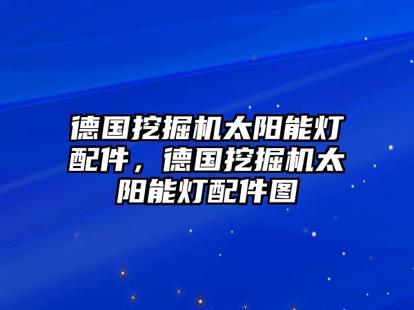 德國挖掘機(jī)太陽能燈配件，德國挖掘機(jī)太陽能燈配件圖