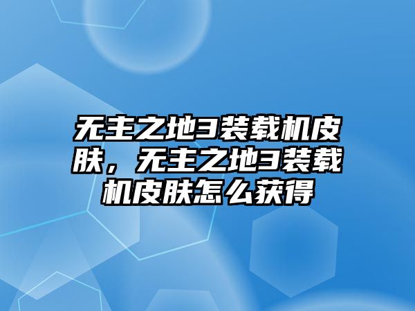 無主之地3裝載機(jī)皮膚，無主之地3裝載機(jī)皮膚怎么獲得