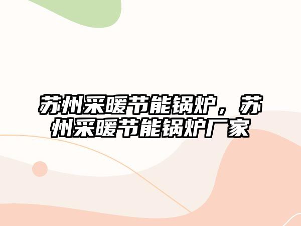 蘇州采暖節(jié)能鍋爐，蘇州采暖節(jié)能鍋爐廠家