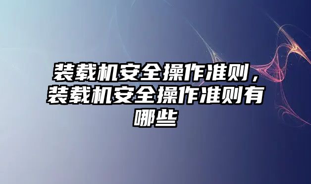 裝載機安全操作準則，裝載機安全操作準則有哪些