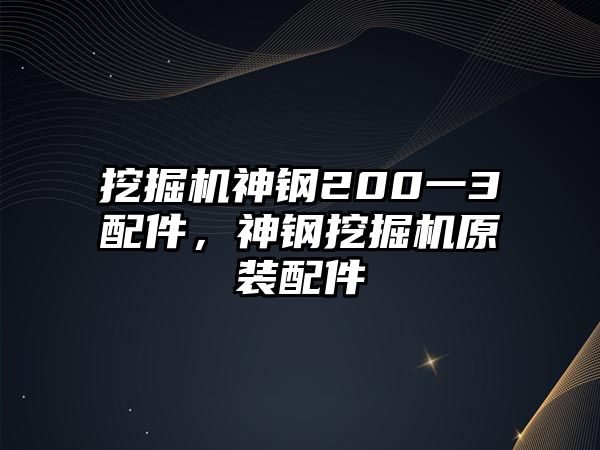 挖掘機神鋼200一3配件，神鋼挖掘機原裝配件