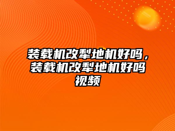 裝載機(jī)改犁地機(jī)好嗎，裝載機(jī)改犁地機(jī)好嗎視頻