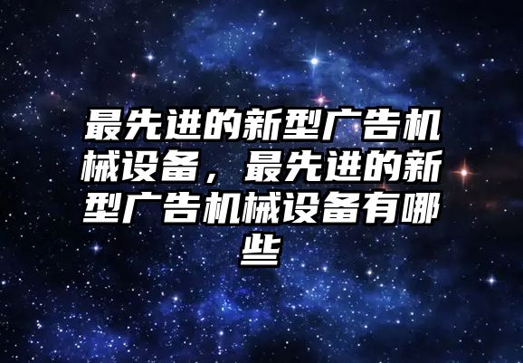 最先進的新型廣告機械設(shè)備，最先進的新型廣告機械設(shè)備有哪些