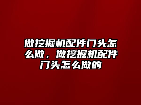 做挖掘機(jī)配件門頭怎么做，做挖掘機(jī)配件門頭怎么做的